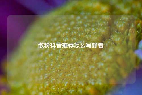 散粉抖音推荐怎么写好看